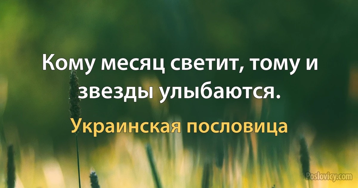 Кому месяц светит, тому и звезды улыбаются. (Украинская пословица)