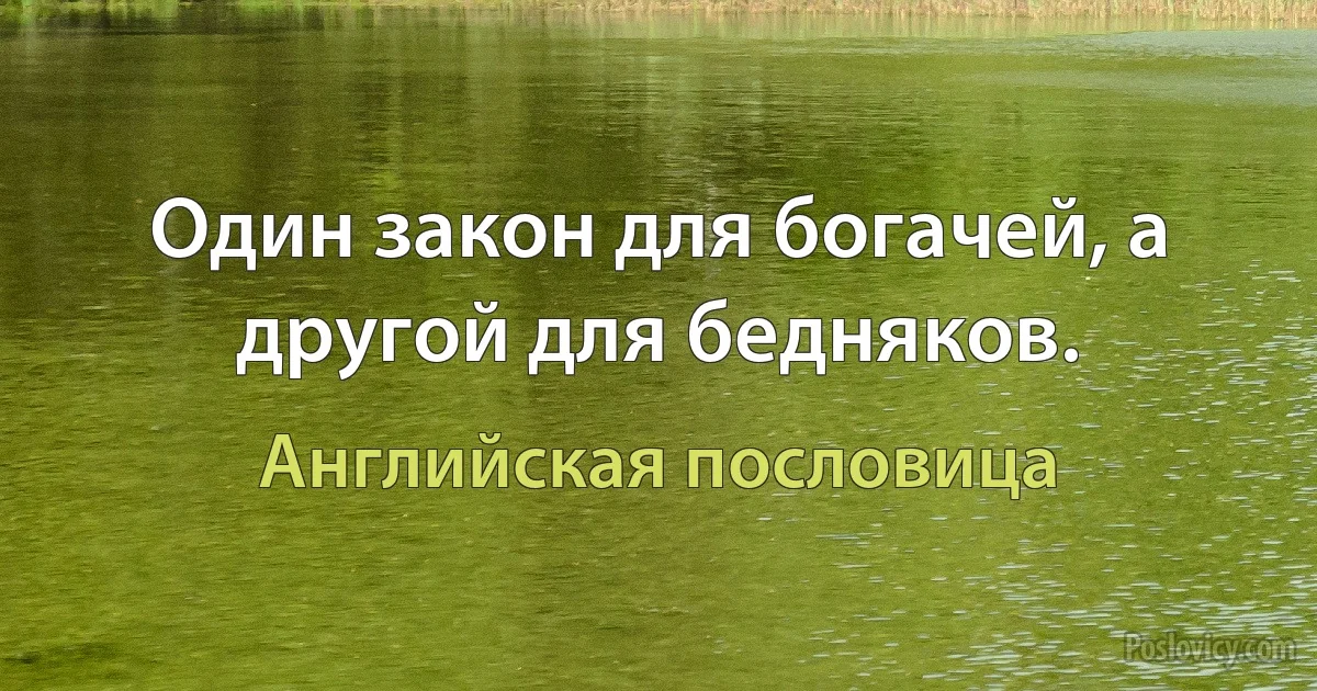 Один закон для богачей, а другой для бедняков. (Английская пословица)