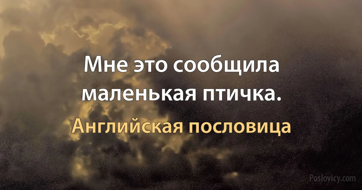 Мне это сообщила маленькая птичка. (Английская пословица)