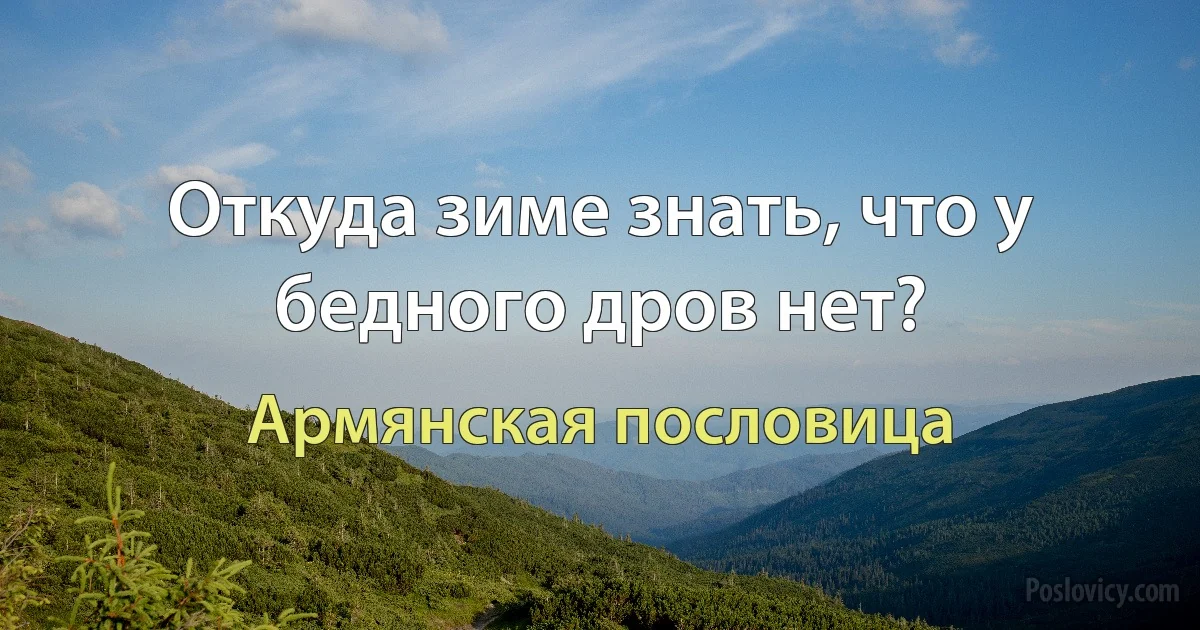 Откуда зиме знать, что у бедного дров нет? (Армянская пословица)