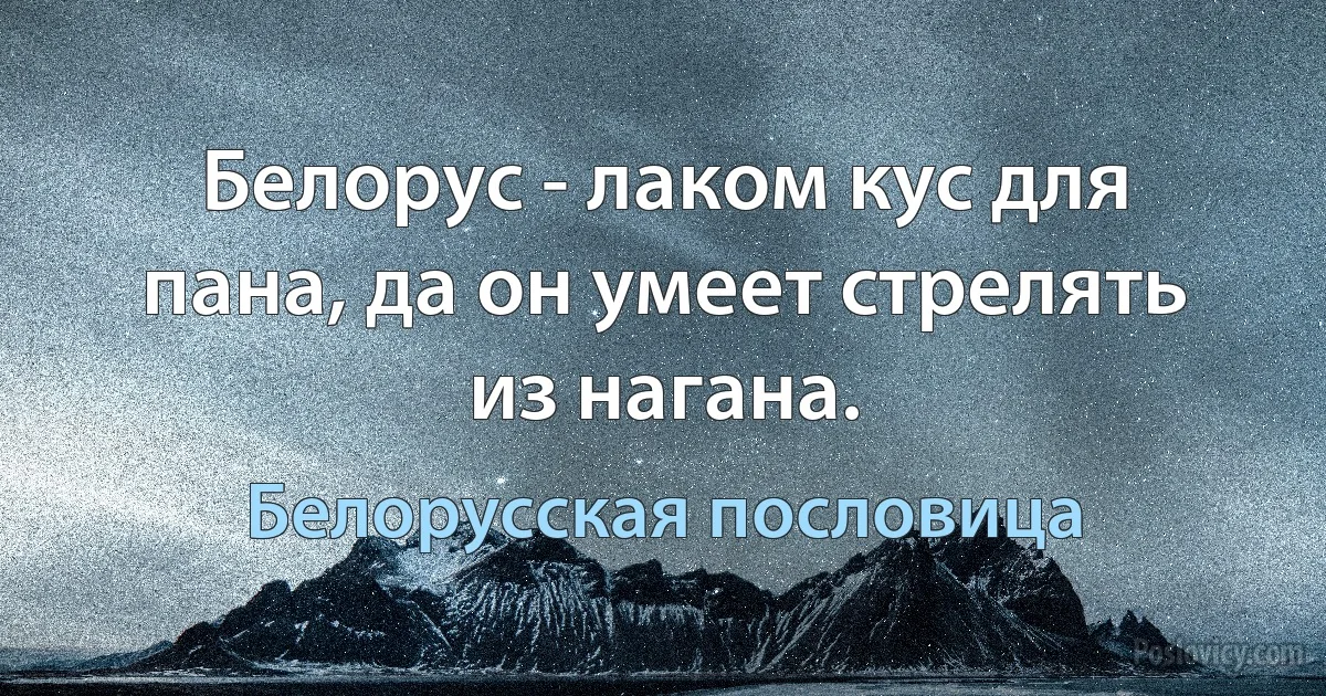 Белорус - лаком кус для пана, да он умеет стрелять из нагана. (Белорусская пословица)