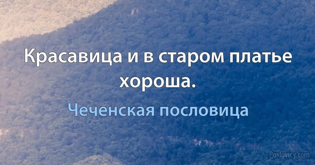 Красавица и в старом платье хороша. (Чеченская пословица)