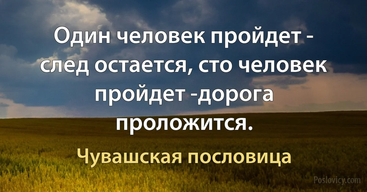 Один человек пройдет - след остается, сто человек пройдет -дорога проложится. (Чувашская пословица)