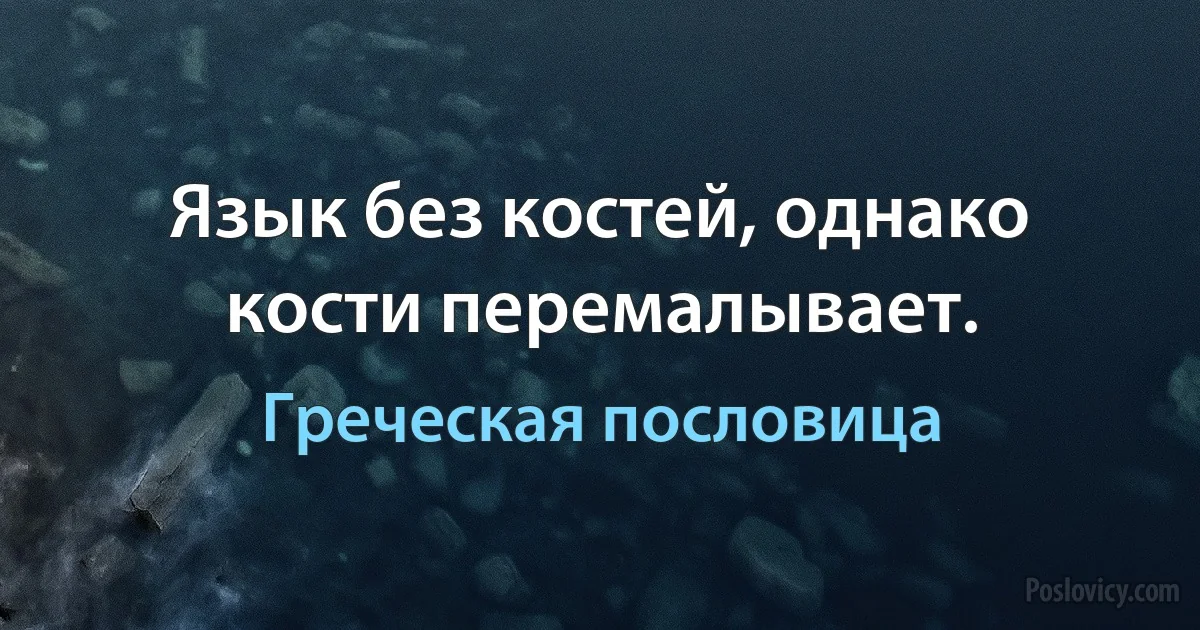 Язык без костей, однако кости перемалывает. (Греческая пословица)