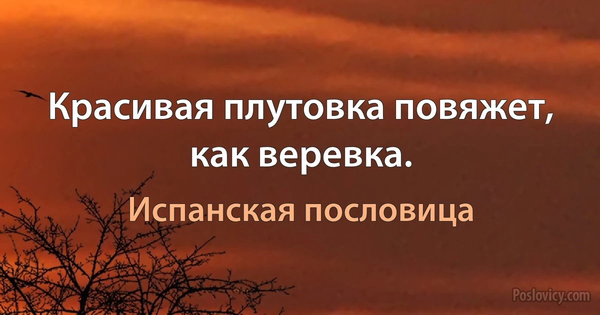 Красивая плутовка повяжет, как веревка. (Испанская пословица)