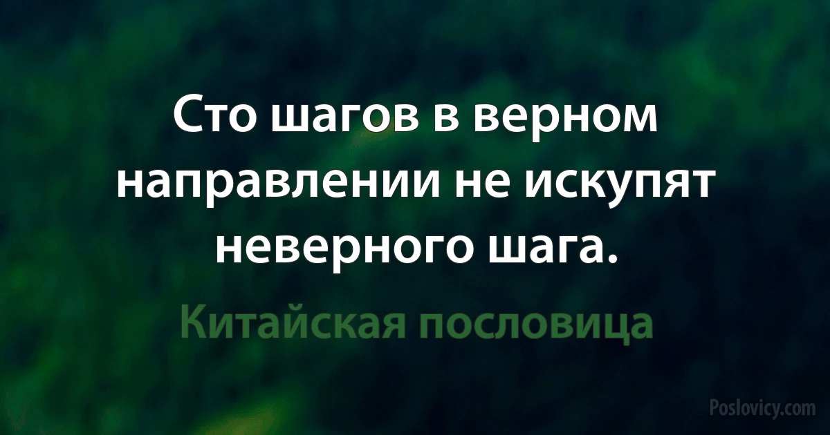 Сто шагов в верном направлении не искупят неверного шага. (Китайская пословица)