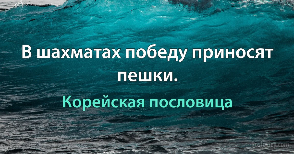 В шахматах победу приносят пешки. (Корейская пословица)