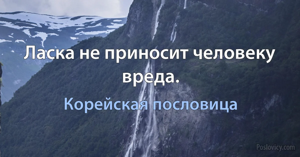 Ласка не приносит человеку вреда. (Корейская пословица)