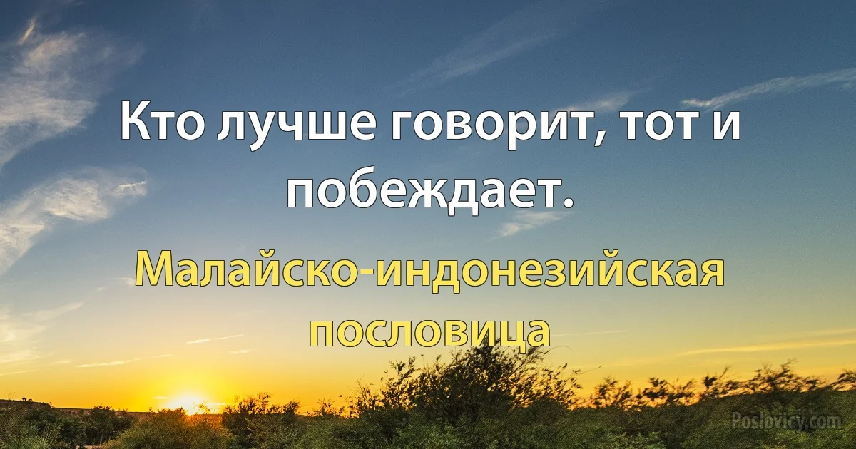 Кто лучше говорит, тот и побеждает. (Малайско-индонезийская пословица)