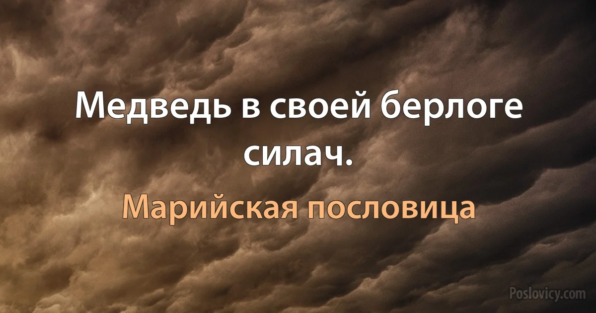 Медведь в своей берлоге силач. (Марийская пословица)