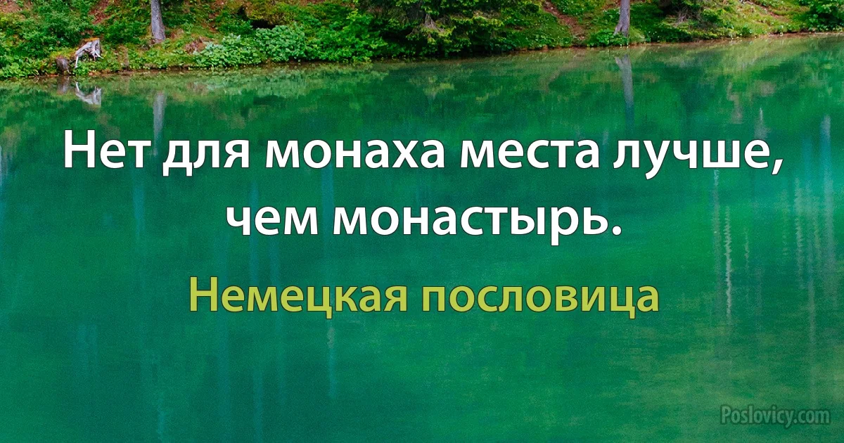 Нет для монаха места лучше, чем монастырь. (Немецкая пословица)