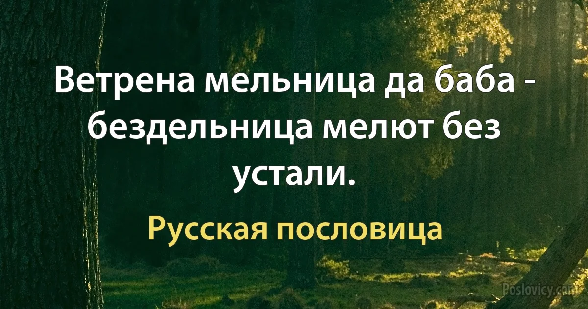 Ветрена мельница да баба - бездельница мелют без устали. (Русская пословица)