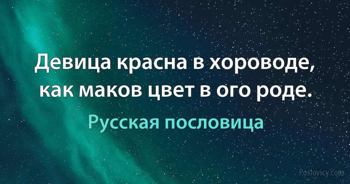 Девица красна в хороводе, как маков цвет в ого роде. (Русская пословица)