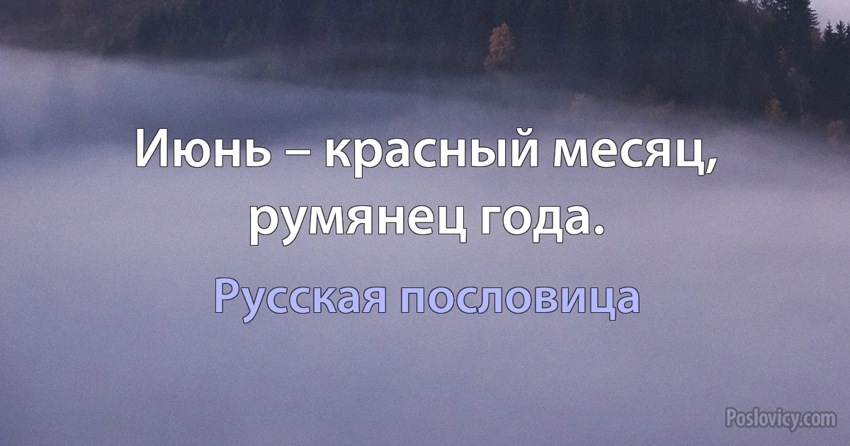 Июнь – красный месяц, румянец года. (Русская пословица)