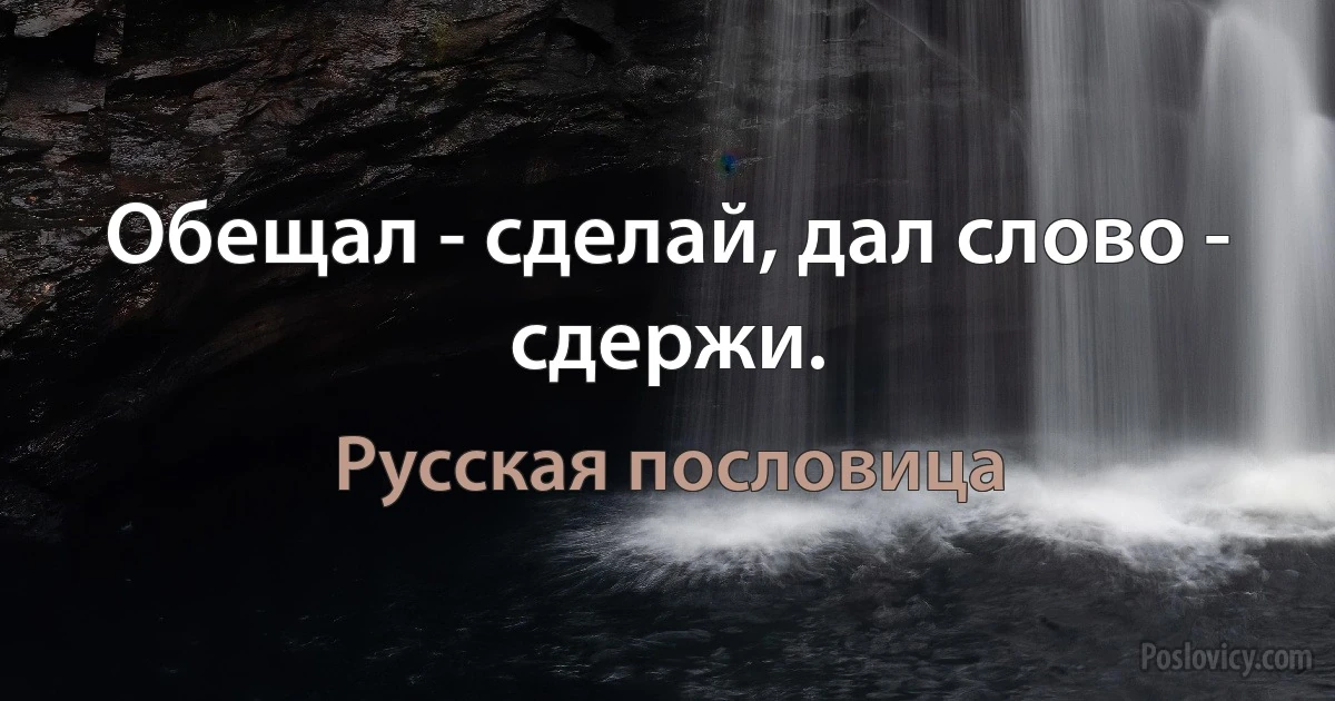 Обещал - сделай, дал слово - сдержи. (Русская пословица)