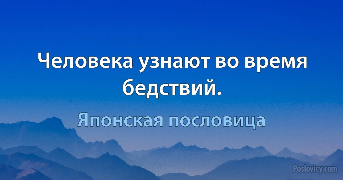 Человека узнают во время бедствий. (Японская пословица)