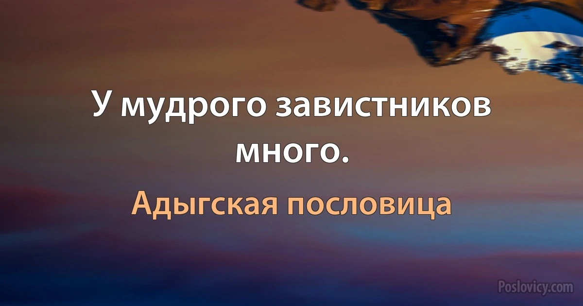 У мудрого завистников много. (Адыгская пословица)