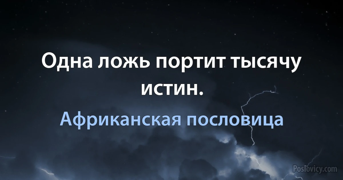 Одна ложь портит тысячу истин. (Африканская пословица)