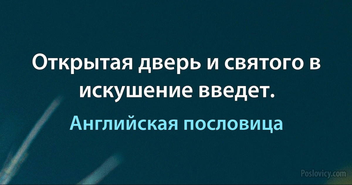 Открытая дверь и святого в искушение введет. (Английская пословица)