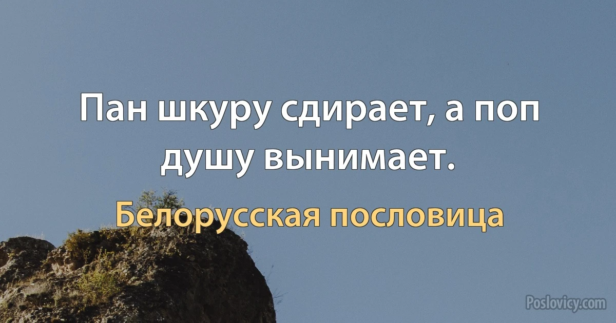 Пан шкуру сдирает, а поп душу вынимает. (Белорусская пословица)