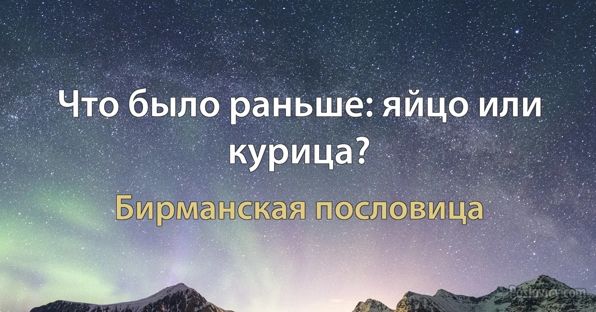 Что было раньше: яйцо или курица? (Бирманская пословица)