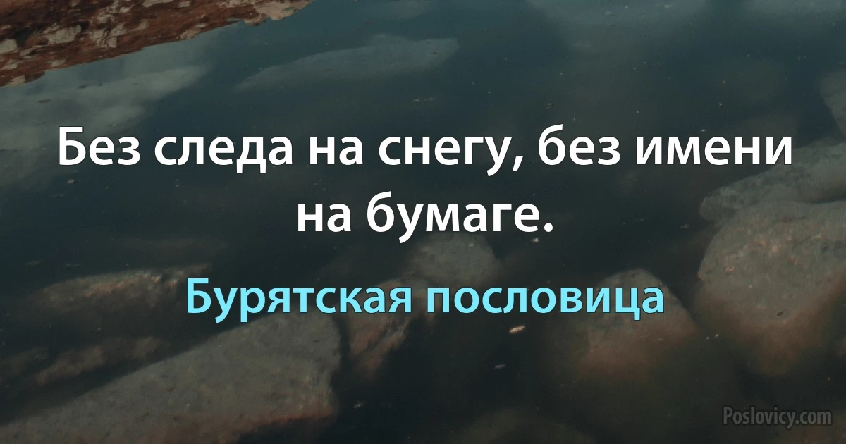 Без следа на снегу, без имени на бумаге. (Бурятская пословица)