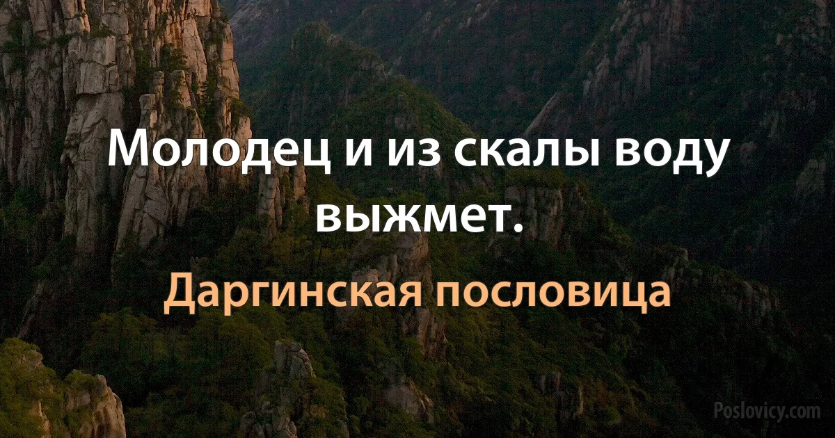 Молодец и из скалы воду выжмет. (Даргинская пословица)