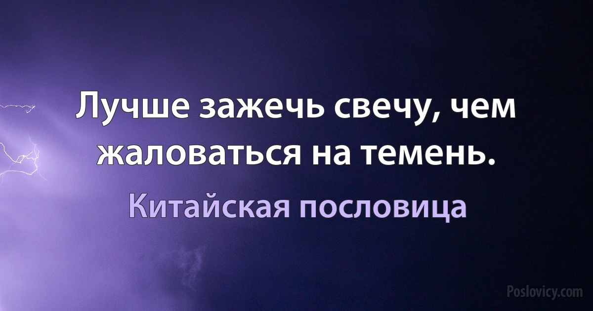 Лучше зажечь свечу, чем жаловаться на темень. (Китайская пословица)