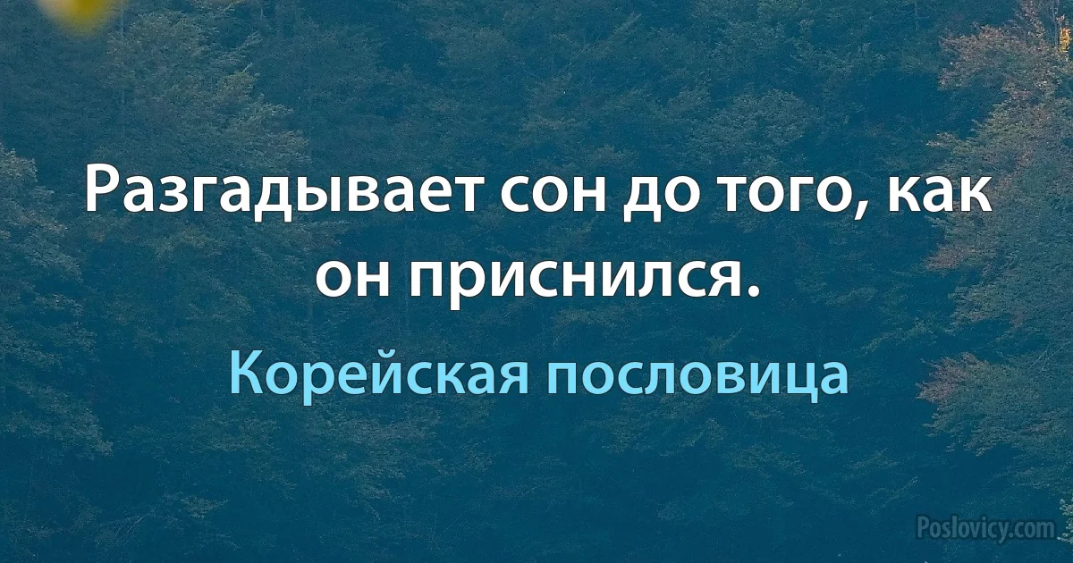 Разгадывает сон до того, как он приснился. (Корейская пословица)