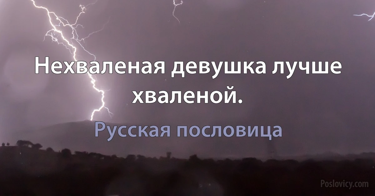 Нехваленая девушка лучше хваленой. (Русская пословица)