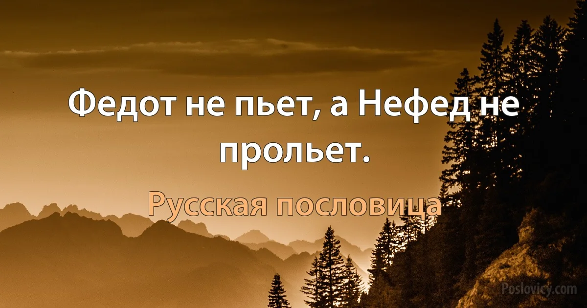 Федот не пьет, а Нефед не прольет. (Русская пословица)