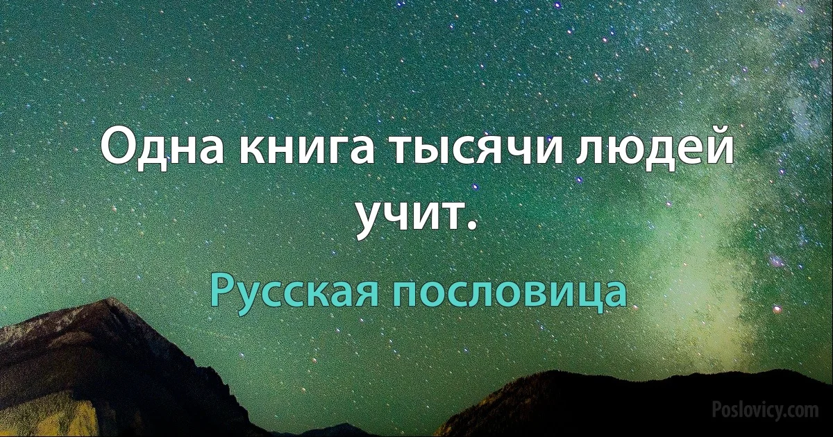 Одна книга тысячи людей учит. (Русская пословица)