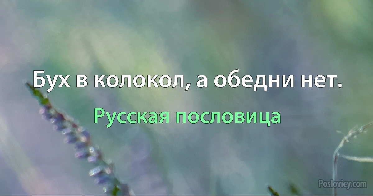 Бух в колокол, а обедни нет. (Русская пословица)