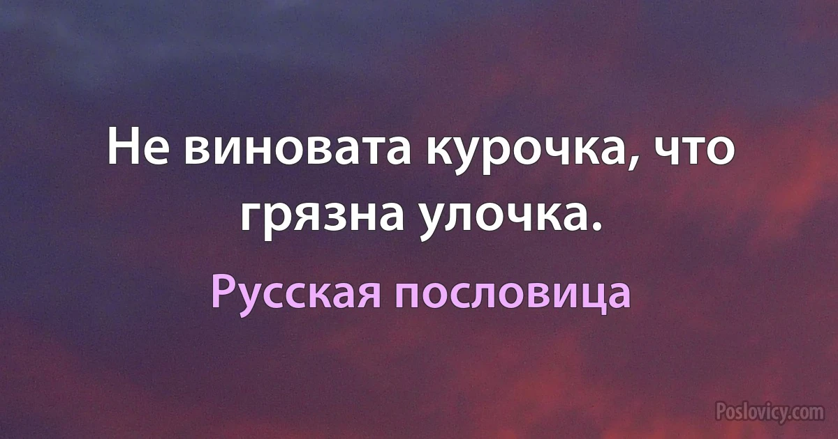 Не виновата курочка, что грязна улочка. (Русская пословица)