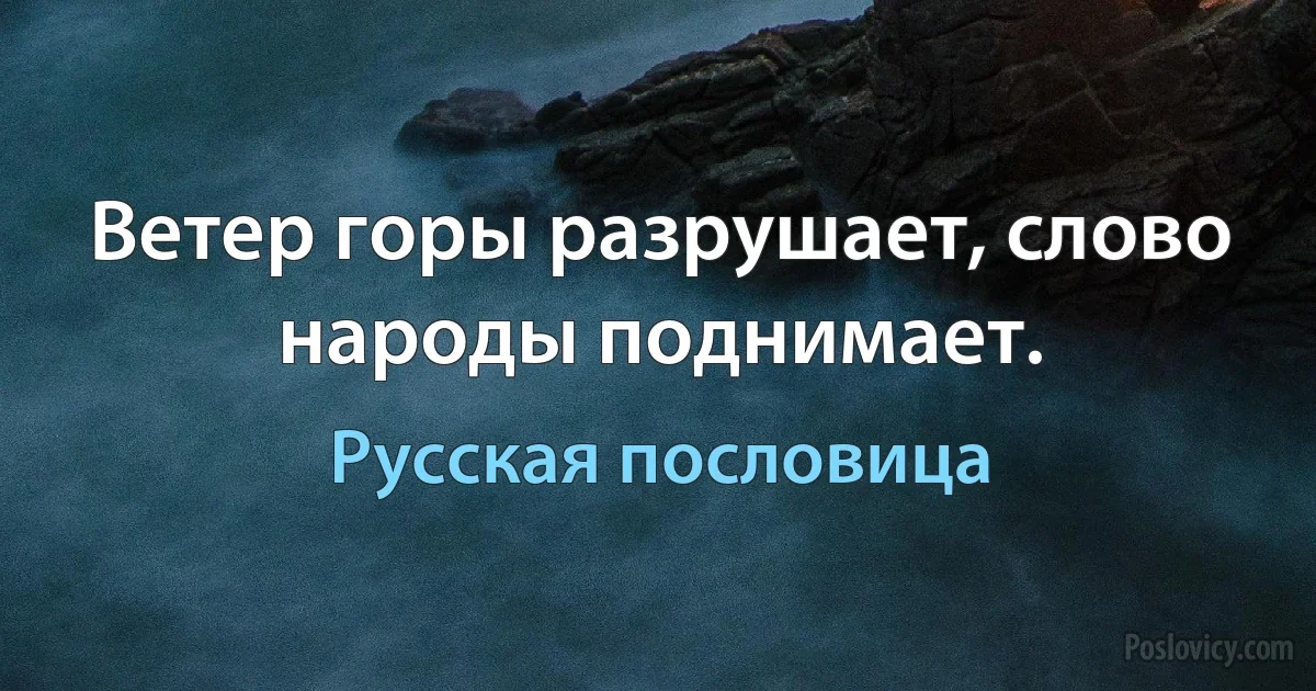 Ветер горы разрушает, слово народы поднимает. (Русская пословица)