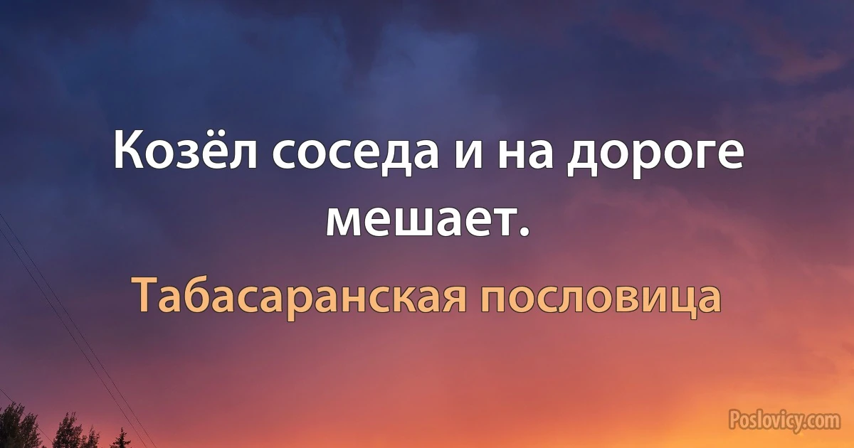 Козёл соседа и на дороге мешает. (Табасаранская пословица)