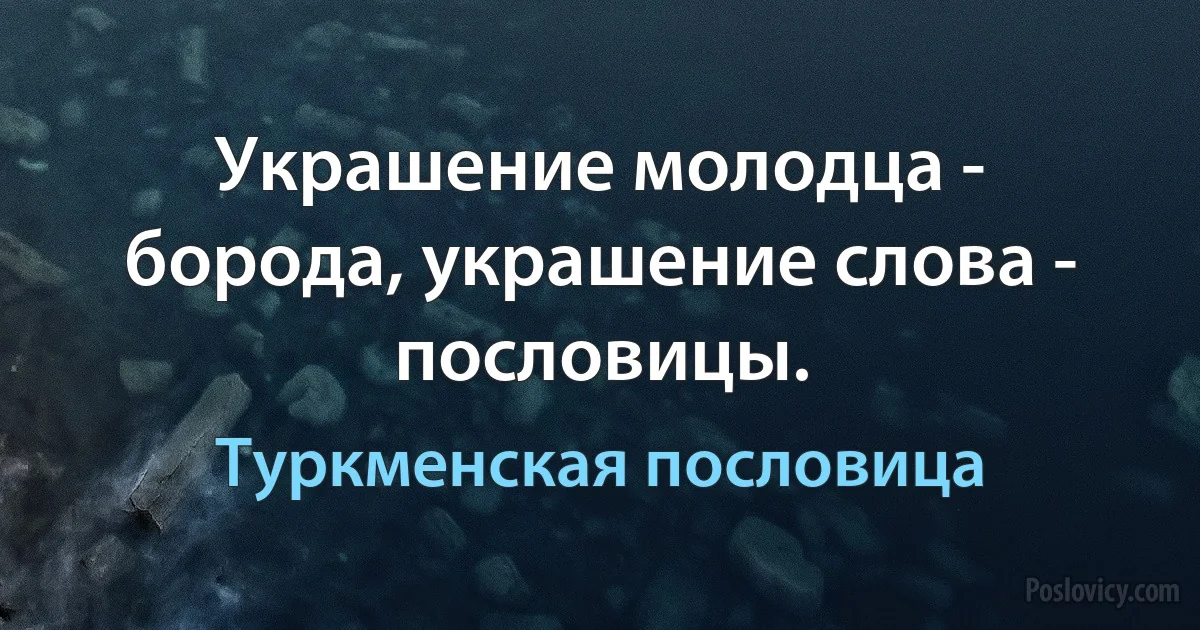 Украшение молодца - борода, украшение слова - пословицы. (Туркменская пословица)