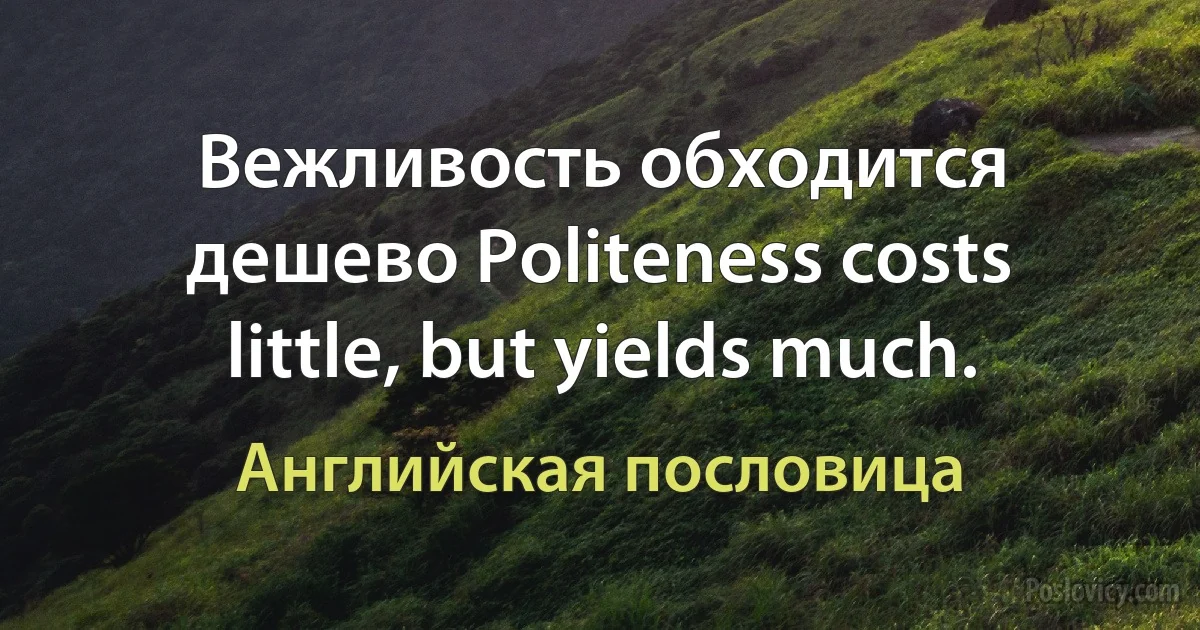 Вежливость обходится дешево Politeness costs little, but yields much. (Английская пословица)