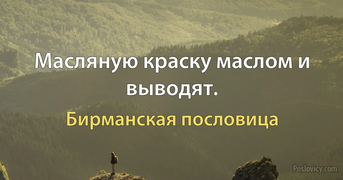 Масляную краску маслом и выводят. (Бирманская пословица)