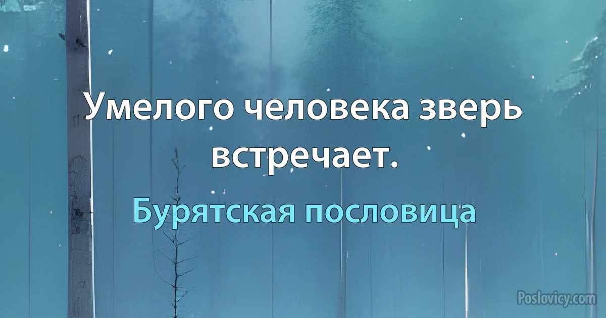 Умелого человека зверь встречает. (Бурятская пословица)