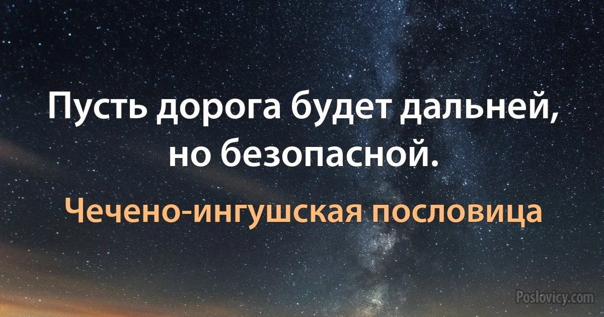 Пусть дорога будет дальней, но безопасной. (Чечено-ингушская пословица)