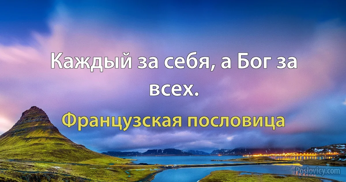 Каждый за себя, а Бог за всех. (Французская пословица)