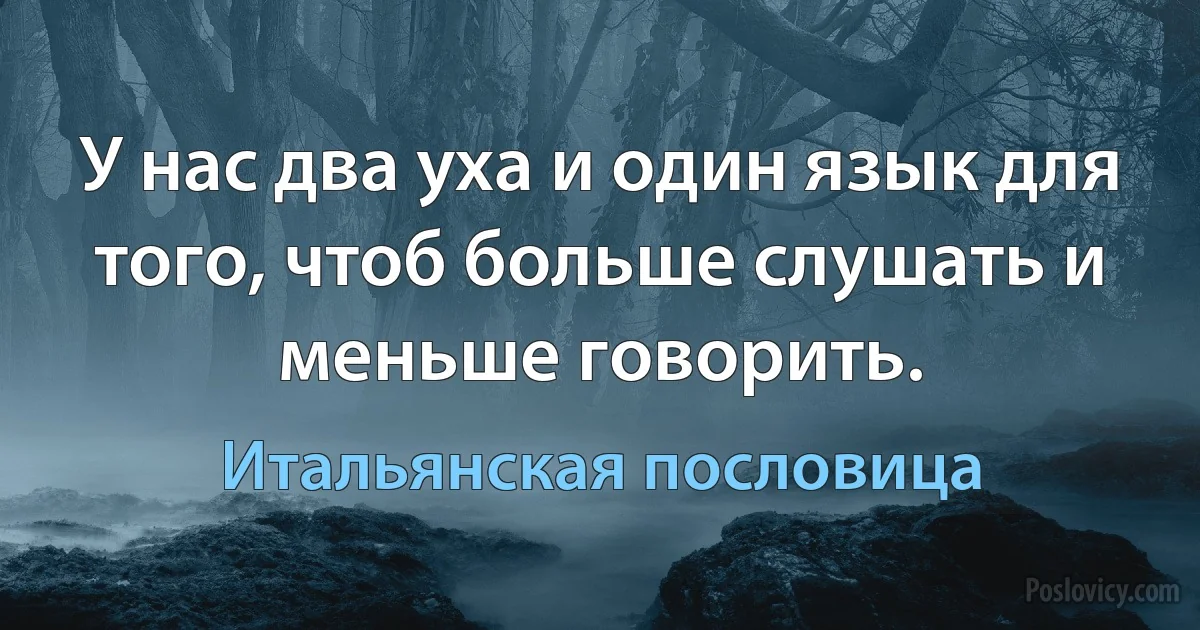 У нас два уха и один язык для того, чтоб больше слушать и меньше говорить. (Итальянская пословица)