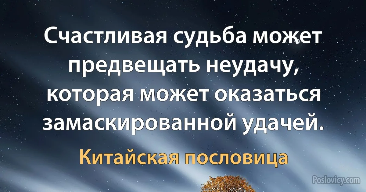 Счастливая судьба может предвещать неудачу, которая может оказаться замаскированной удачей. (Китайская пословица)