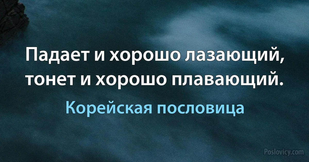 Падает и хорошо лазающий, тонет и хорошо плавающий. (Корейская пословица)