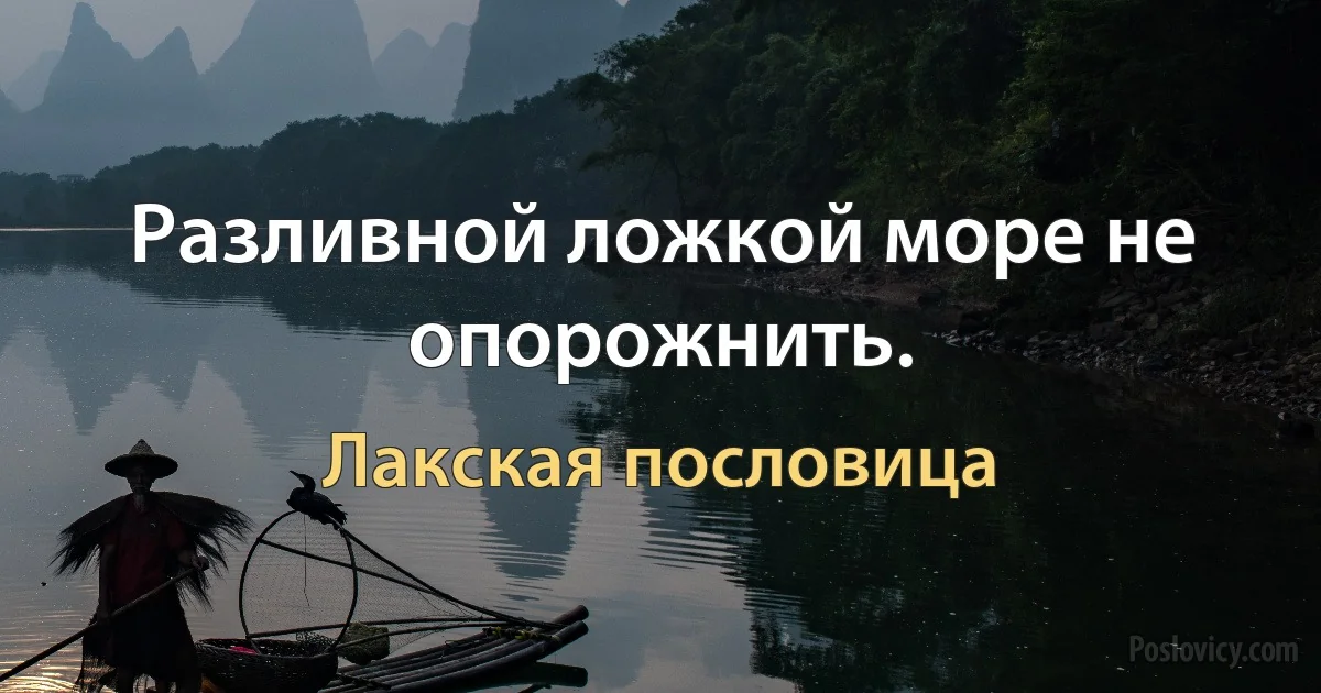 Разливной ложкой море не опорожнить. (Лакская пословица)