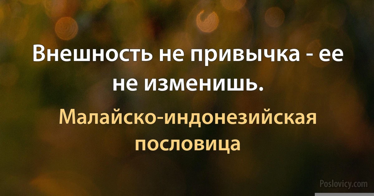 Внешность не привычка - ее не изменишь. (Малайско-индонезийская пословица)