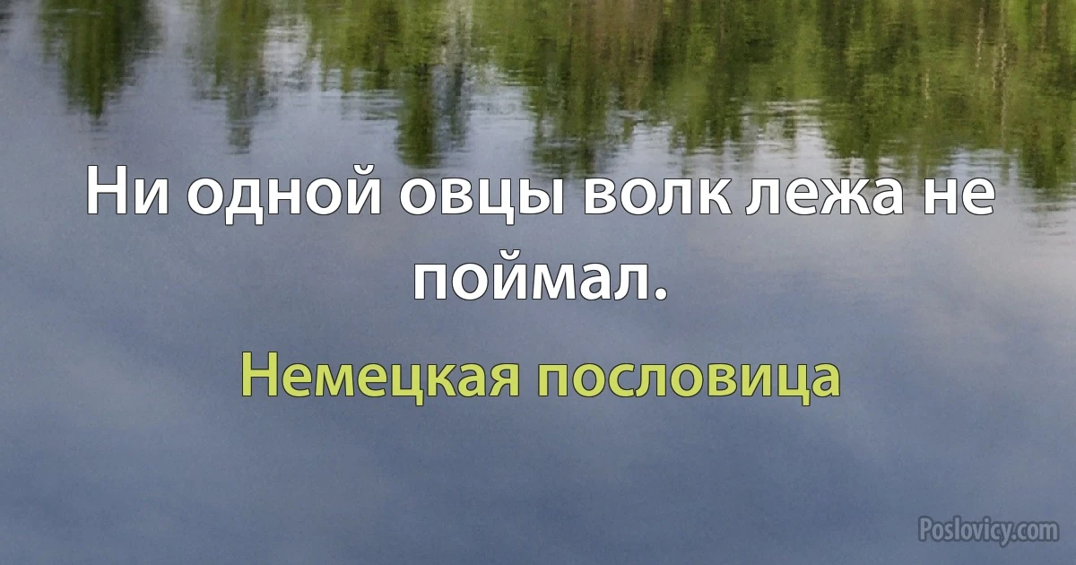 Ни одной овцы волк лежа не поймал. (Немецкая пословица)