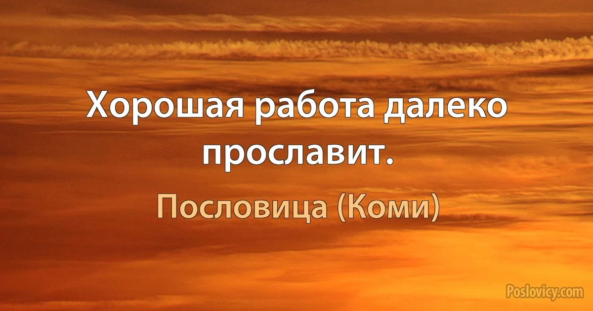 Хорошая работа далеко прославит. (Пословица (Коми))