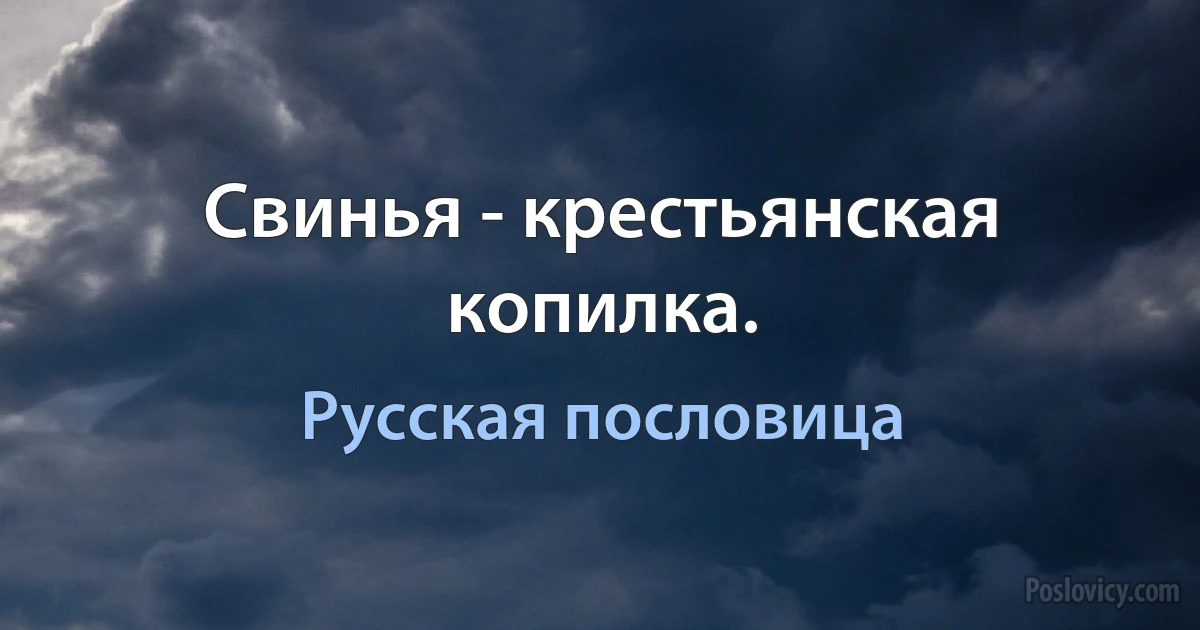 Свинья - крестьянская копилка. (Русская пословица)